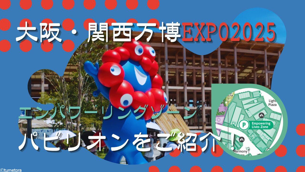 大阪・関西万博EXPO2025：【体験記】エンパワーリングゾーンのパビリオンをご紹介！