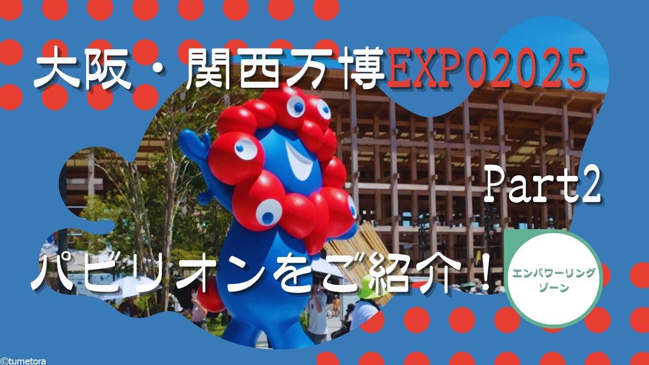 大阪・関西万博EXPO2025：【体験記】エンパワーリングゾーンのパビリオンをご紹介！Part2